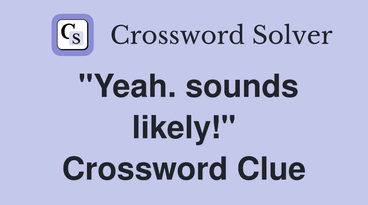 "Yeah. sounds likely!" Crossword Clue Answers Crossword Solver